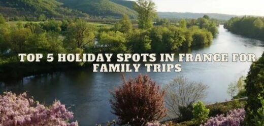 Top 5 Holiday Spots In France For Family Trips