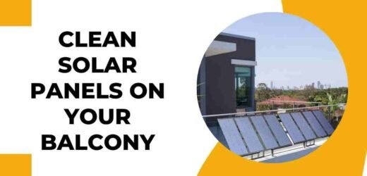 How to Clean Solar Panels on Your Balcony With 7 Easy Steps