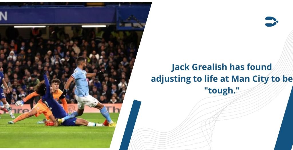 Jack Grealish has found adjusting to life at Man City to be “tough.”